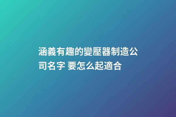 涵義有趣的變壓器制造公司名字 要怎么起適合-第1張-公司起名-玄機(jī)派